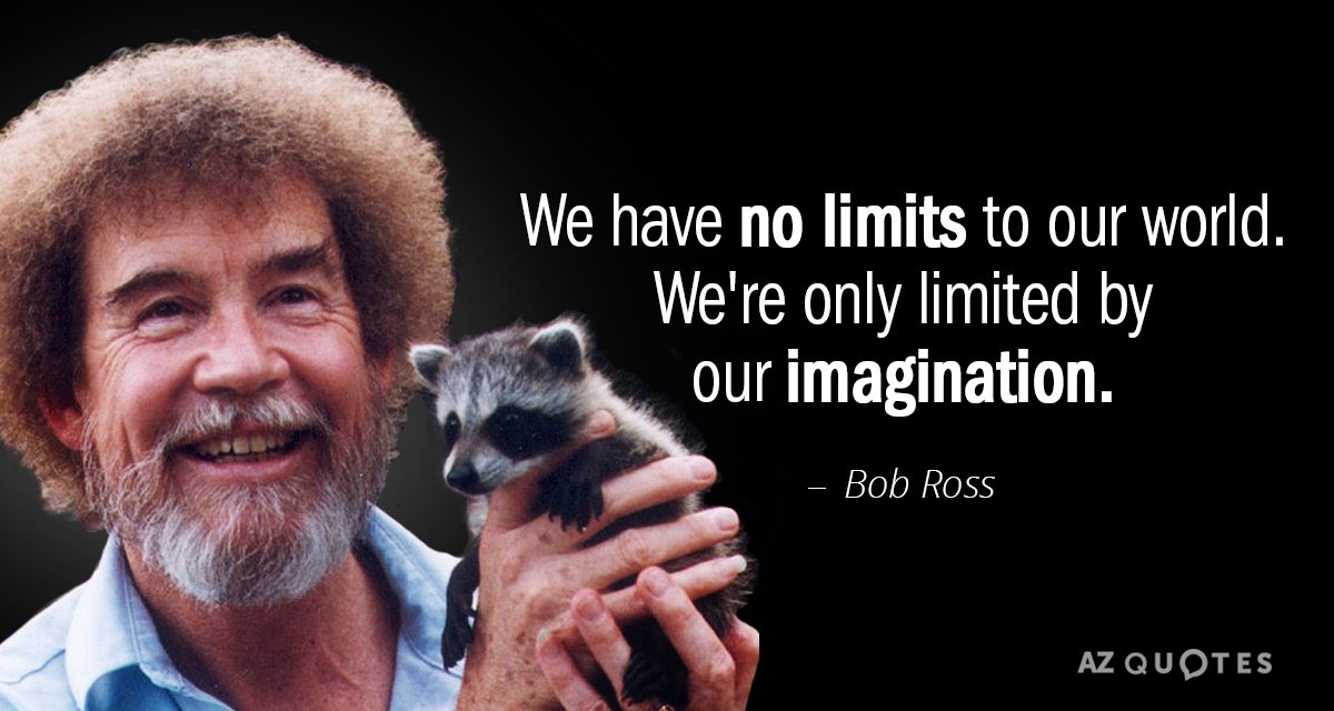 We have no limits to our world. We're only limited by our imagination. 